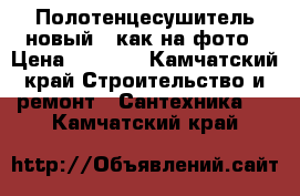 Полотенцесушитель новый , как на фото › Цена ­ 1 200 - Камчатский край Строительство и ремонт » Сантехника   . Камчатский край